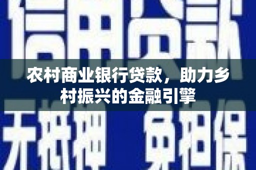 杨浦农村商业银行贷款，助力乡村振兴的金融引擎