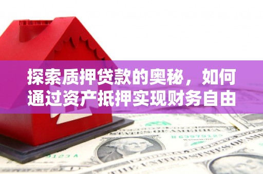 杨浦探索质押贷款的奥秘，如何通过资产抵押实现财务自由