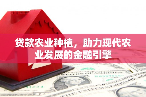 杨浦贷款农业种植，助力现代农业发展的金融引擎