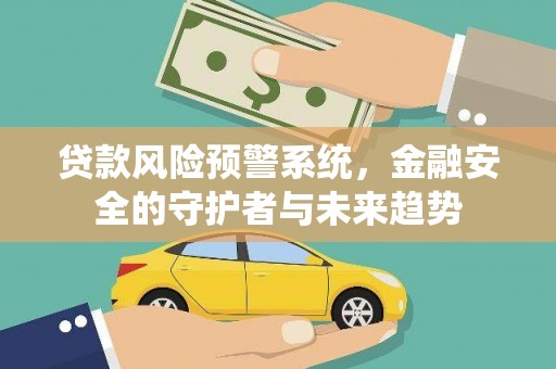 杨浦贷款风险预警系统，金融安全的守护者与未来趋势