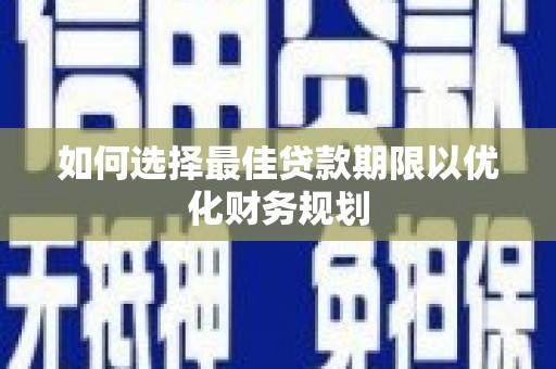 杨浦如何选择最佳贷款期限以优化财务规划