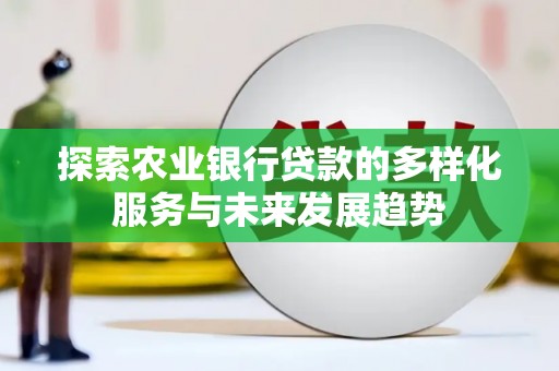 杨浦探索农业银行贷款的多样化服务与未来发展趋势