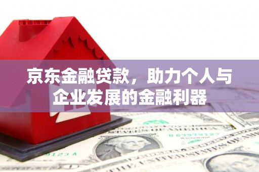 杨浦京东金融贷款，助力个人与企业发展的金融利器