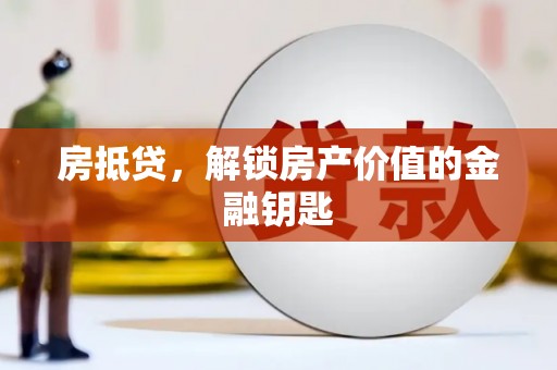 杨浦房抵贷，解锁房产价值的金融钥匙