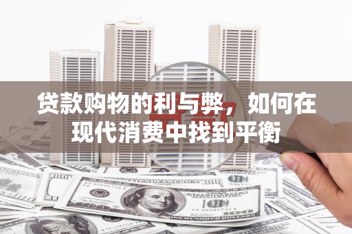 杨浦贷款购物的利与弊，如何在现代消费中找到平衡