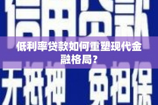 杨浦低利率贷款如何重塑现代金融格局？