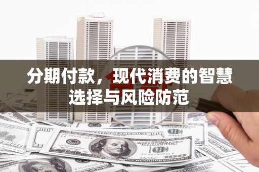 杨浦分期付款，现代消费的智慧选择与风险防范