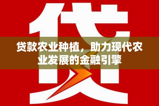 杨浦贷款农业种植，助力现代农业发展的金融引擎
