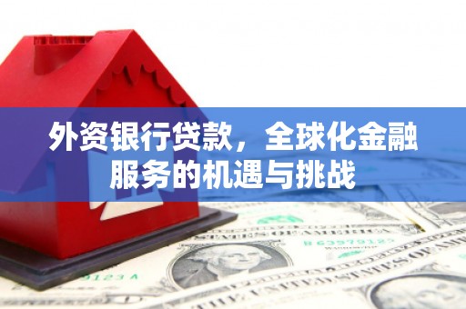 杨浦外资银行贷款，全球化金融服务的机遇与挑战