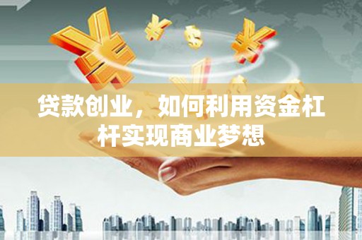 杨浦贷款创业，如何利用资金杠杆实现商业梦想