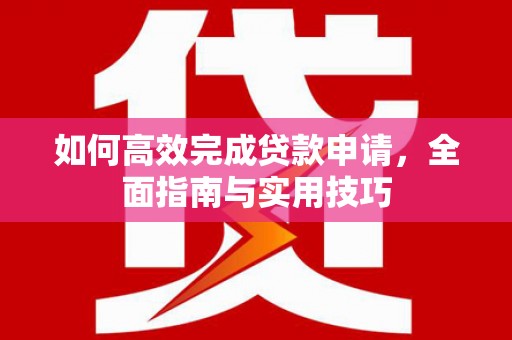 杨浦如何高效完成贷款申请，全面指南与实用技巧