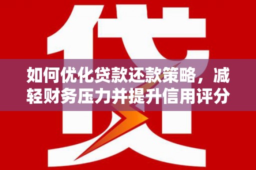 杨浦如何优化贷款还款策略，减轻财务压力并提升信用评分