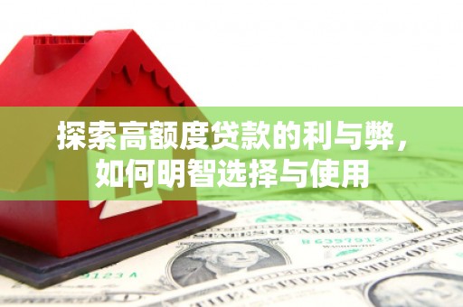 杨浦探索高额度贷款的利与弊，如何明智选择与使用
