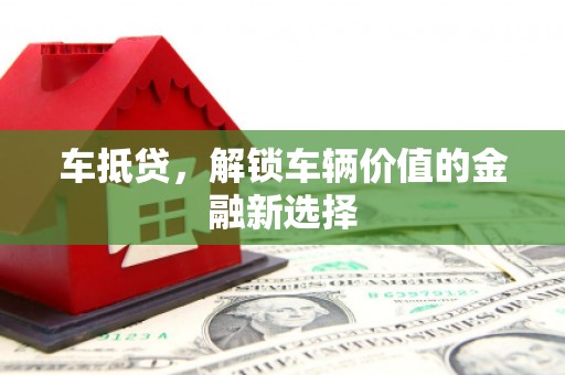 杨浦车抵贷，解锁车辆价值的金融新选择