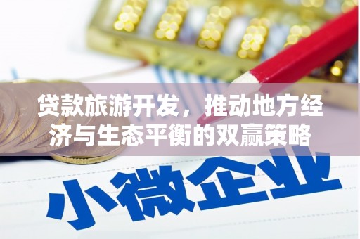 杨浦贷款旅游开发，推动地方经济与生态平衡的双赢策略