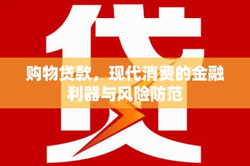 杨浦购物贷款，现代消费的金融利器与风险防范