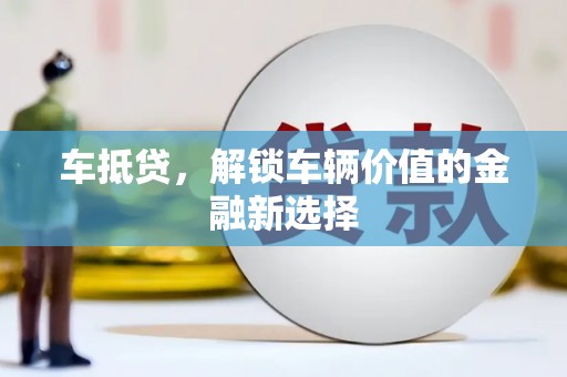 杨浦车抵贷，解锁车辆价值的金融新选择
