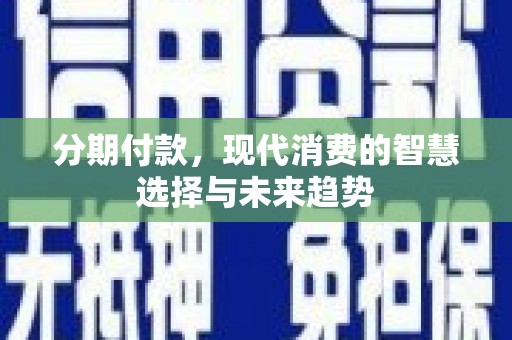 杨浦分期付款，现代消费的智慧选择与未来趋势