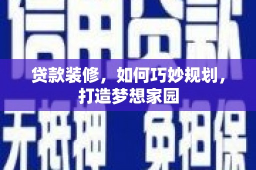 杨浦贷款装修，如何巧妙规划，打造梦想家园