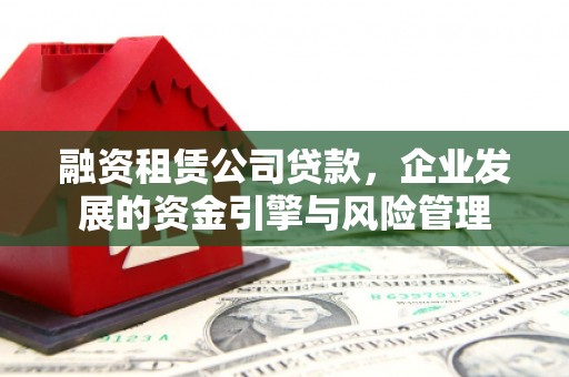 杨浦融资租赁公司贷款，企业发展的资金引擎与风险管理