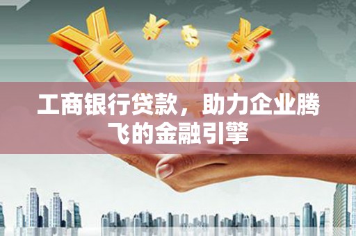 杨浦工商银行贷款，助力企业腾飞的金融引擎