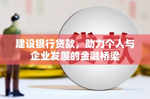 杨浦建设银行贷款，助力个人与企业发展的金融桥梁