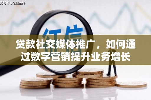 杨浦贷款社交媒体推广，如何通过数字营销提升业务增长