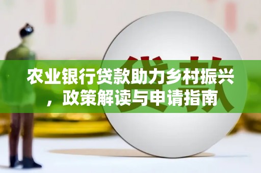 杨浦农业银行贷款助力乡村振兴，政策解读与申请指南
