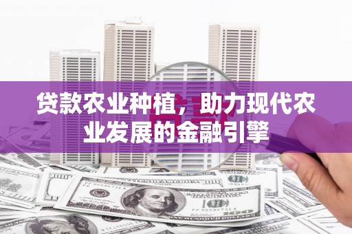 杨浦贷款农业种植，助力现代农业发展的金融引擎