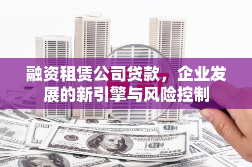 杨浦融资租赁公司贷款，企业发展的新引擎与风险控制
