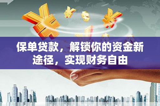 杨浦保单贷款，解锁你的资金新途径，实现财务自由