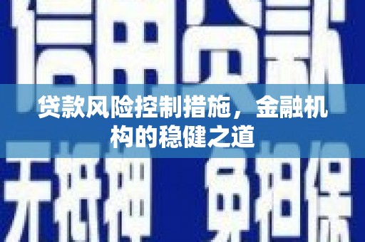杨浦贷款风险控制措施，金融机构的稳健之道