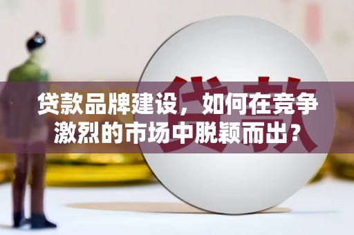 杨浦贷款品牌建设，如何在竞争激烈的市场中脱颖而出？