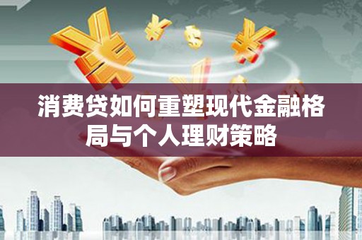 杨浦消费贷如何重塑现代金融格局与个人理财策略