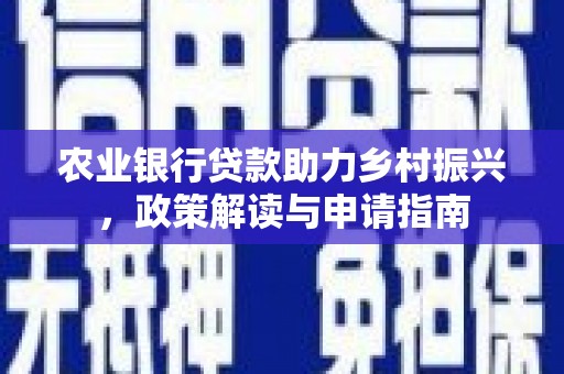 杨浦农业银行贷款助力乡村振兴，政策解读与申请指南