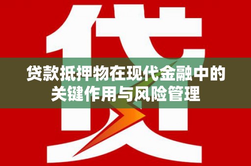 杨浦贷款抵押物在现代金融中的关键作用与风险管理