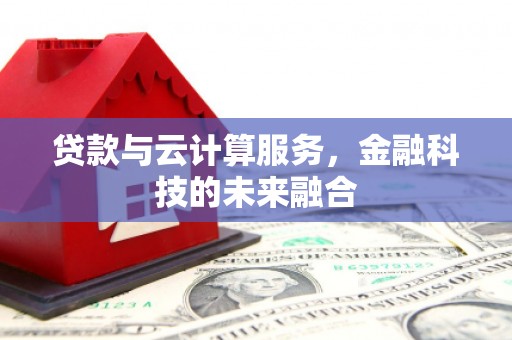 杨浦贷款与云计算服务，金融科技的未来融合