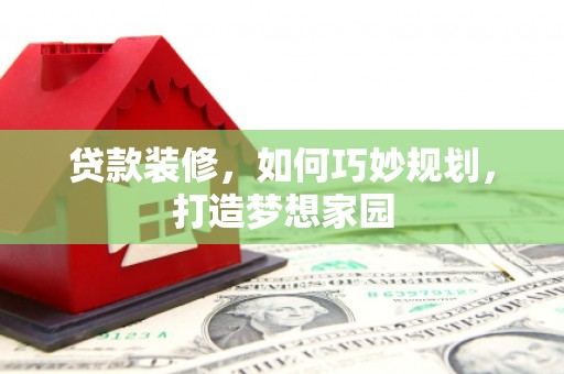杨浦贷款装修，如何巧妙规划，打造梦想家园