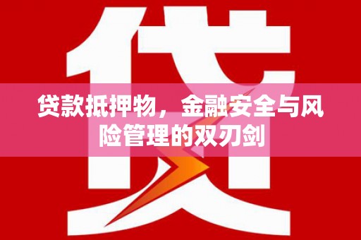 杨浦贷款抵押物，金融安全与风险管理的双刃剑